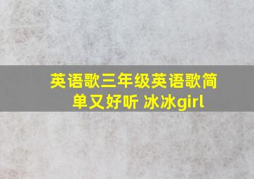 英语歌三年级英语歌简单又好听 冰冰girl